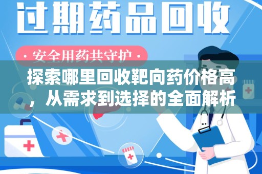 哈尔滨探索哪里回收靶向药价格高，从需求到选择的全面解析