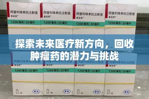 哈尔滨探索未来医疗新方向，回收肿瘤药的潜力与挑战