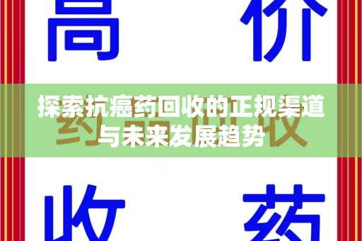 哈尔滨探索抗癌药回收的正规渠道与未来发展趋势