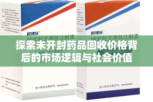 哈尔滨探索未开封药品回收价格背后的市场逻辑与社会价值