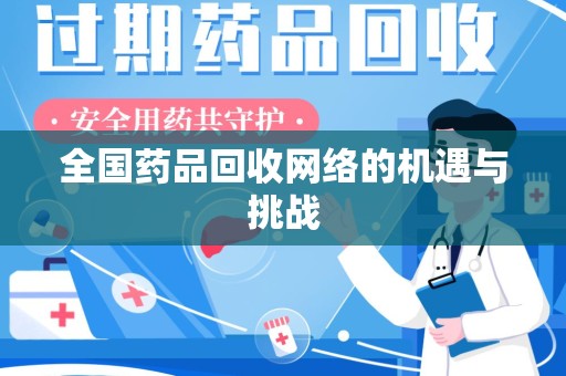 哈尔滨全国药品回收网络的机遇与挑战