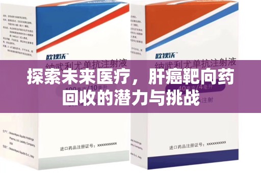 哈尔滨探索未来医疗，肝癌靶向药回收的潜力与挑战