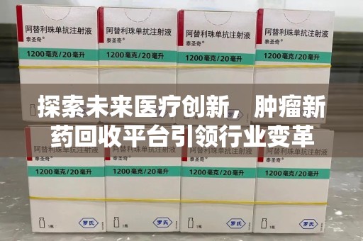 哈尔滨探索未来医疗创新，肿瘤新药回收平台引领行业变革