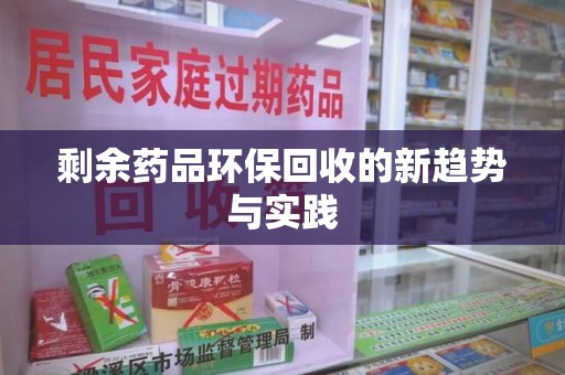 哈尔滨剩余药品环保回收的新趋势与实践