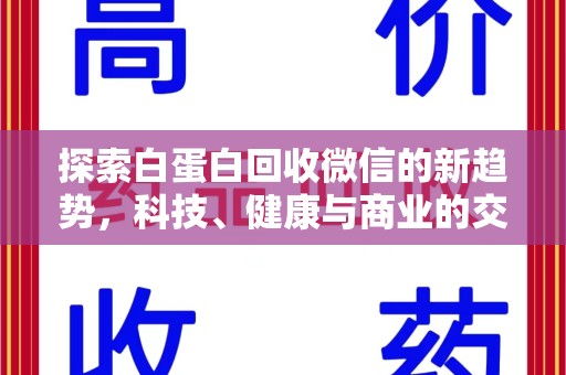 哈尔滨探索白蛋白回收微信的新趋势，科技、健康与商业的交汇点