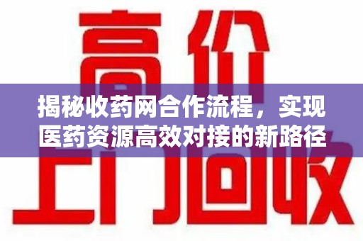 哈尔滨揭秘收药网合作流程，实现医药资源高效对接的新路径