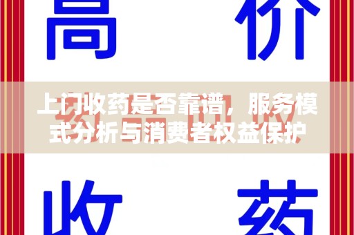 哈尔滨上门收药是否靠谱，服务模式分析与消费者权益保护