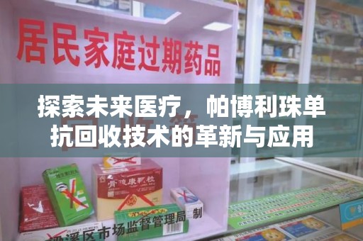 哈尔滨探索未来医疗，帕博利珠单抗回收技术的革新与应用