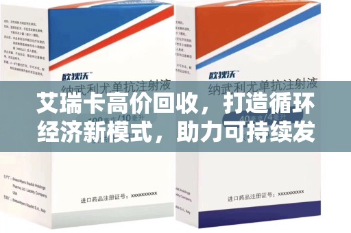 哈尔滨艾瑞卡高价回收，打造循环经济新模式，助力可持续发展未来