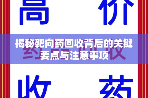 哈尔滨揭秘靶向药回收背后的关键要点与注意事项