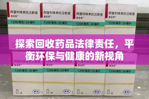 哈尔滨探索回收药品法律责任，平衡环保与健康的新视角
