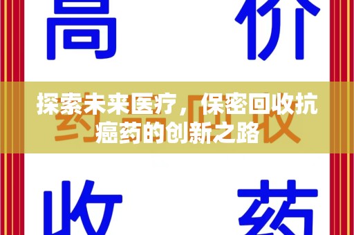 哈尔滨探索未来医疗，保密回收抗癌药的创新之路