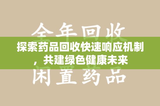 哈尔滨探索药品回收快速响应机制，共建绿色健康未来