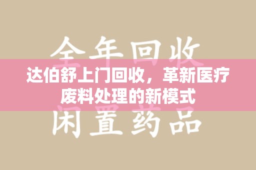 哈尔滨达伯舒上门回收，革新医疗废料处理的新模式