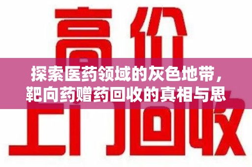 哈尔滨探索医药领域的灰色地带，靶向药赠药回收的真相与思考