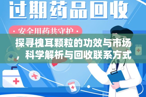 哈尔滨探寻槐耳颗粒的功效与市场，科学解析与回收联系方式的全面指南