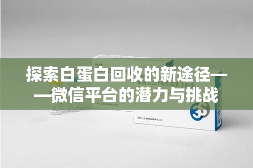 哈尔滨探索白蛋白回收的新途径——微信平台的潜力与挑战