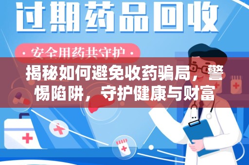哈尔滨揭秘如何避免收药骗局，警惕陷阱，守护健康与财富