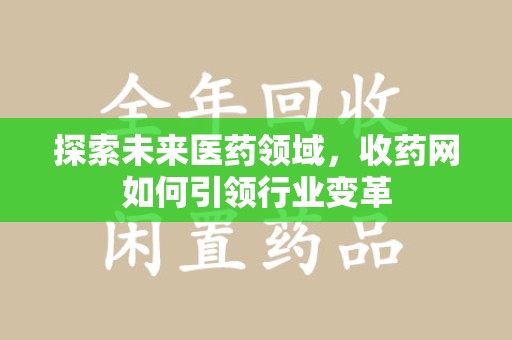 哈尔滨探索未来医药领域，收药网如何引领行业变革