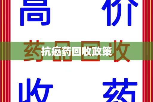 哈尔滨抗癌药回收政策