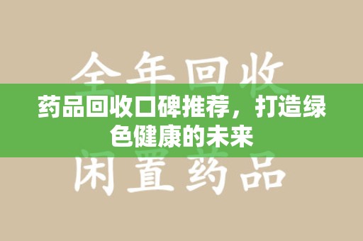 哈尔滨药品回收口碑推荐，打造绿色健康的未来