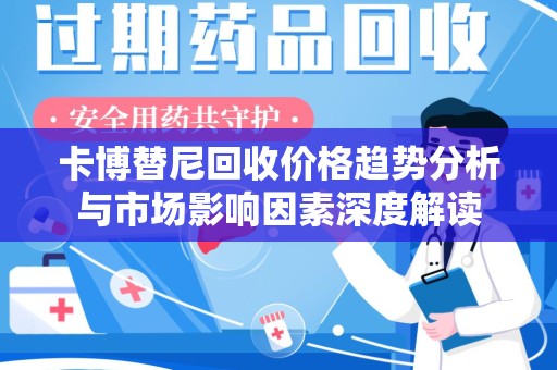 哈尔滨卡博替尼回收价格趋势分析与市场影响因素深度解读