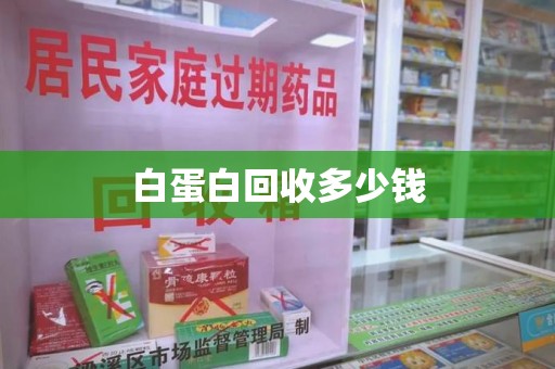 哈尔滨白蛋白回收多少钱