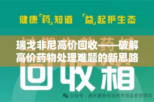 哈尔滨瑞戈非尼高价回收——破解高价药物处理难题的新思路