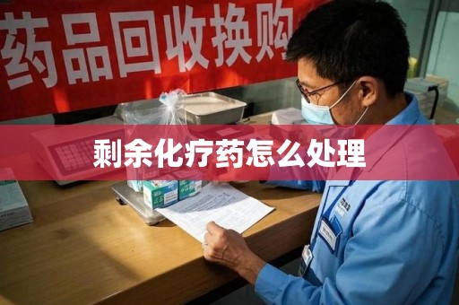 哈尔滨剩余化疗药怎么处理