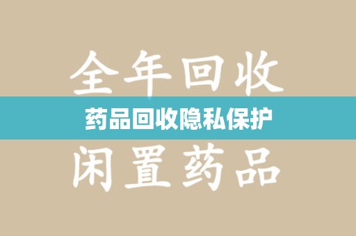 哈尔滨药品回收隐私保护