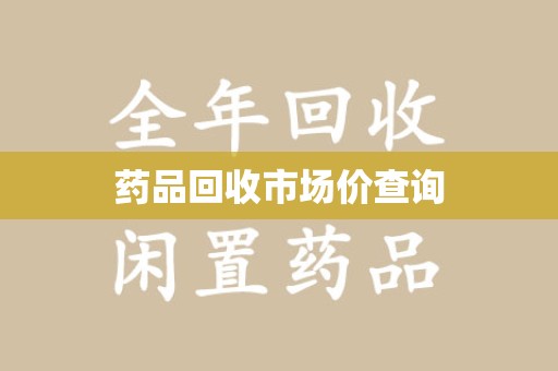 哈尔滨药品回收市场价查询