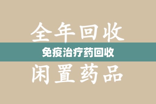 哈尔滨免疫治疗药回收