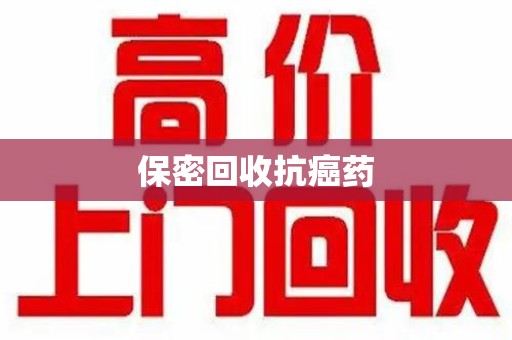 哈尔滨保密回收抗癌药