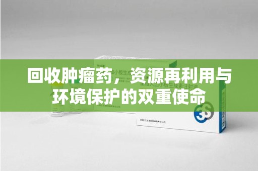 哈尔滨回收肿瘤药，资源再利用与环境保护的双重使命