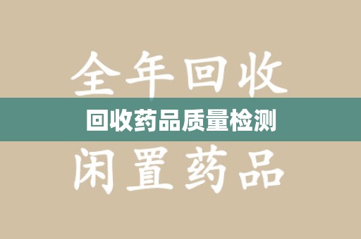 哈尔滨回收药品质量检测